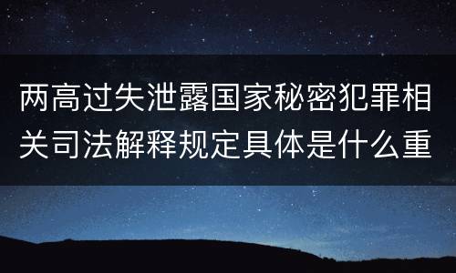 两高过失泄露国家秘密犯罪相关司法解释规定具体是什么重要内容