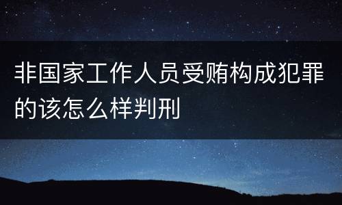 非国家工作人员受贿构成犯罪的该怎么样判刑
