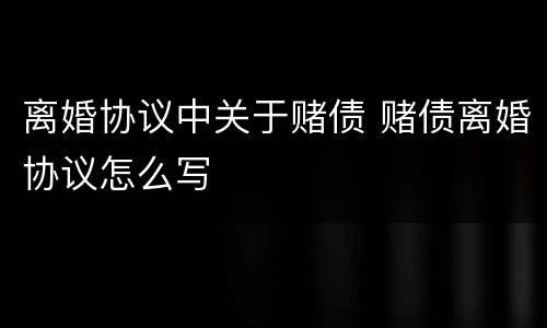 离婚协议中关于赌债 赌债离婚协议怎么写