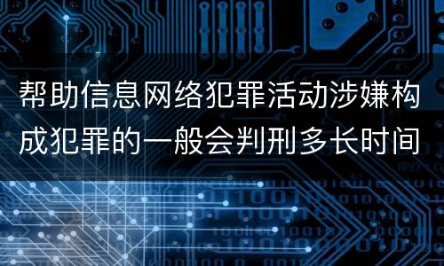 帮助信息网络犯罪活动涉嫌构成犯罪的一般会判刑多长时间