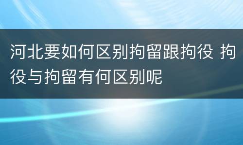 河北要如何区别拘留跟拘役 拘役与拘留有何区别呢