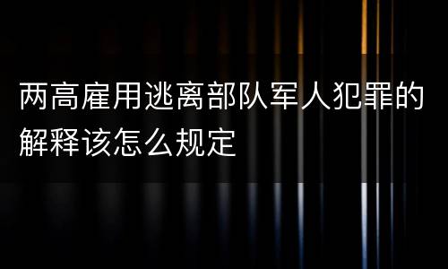 两高雇用逃离部队军人犯罪的解释该怎么规定