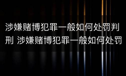 涉嫌赌博犯罪一般如何处罚判刑 涉嫌赌博犯罪一般如何处罚判刑多久