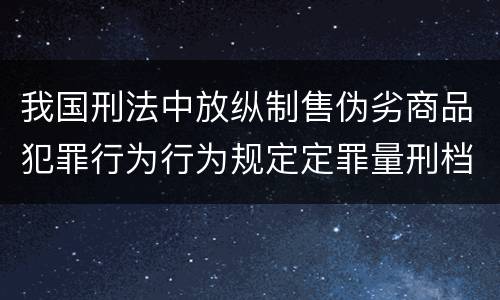 我国刑法中放纵制售伪劣商品犯罪行为行为规定定罪量刑档次是怎样