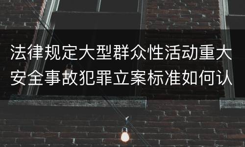 法律规定大型群众性活动重大安全事故犯罪立案标准如何认定