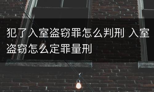 犯了入室盗窃罪怎么判刑 入室盗窃怎么定罪量刑