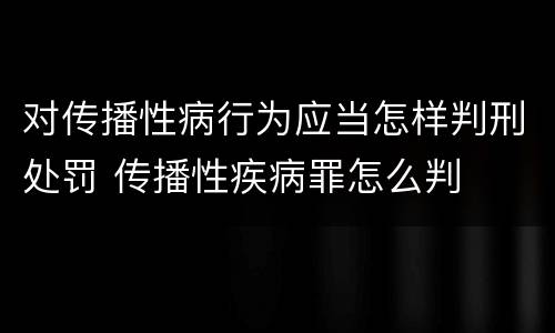 对传播性病行为应当怎样判刑处罚 传播性疾病罪怎么判