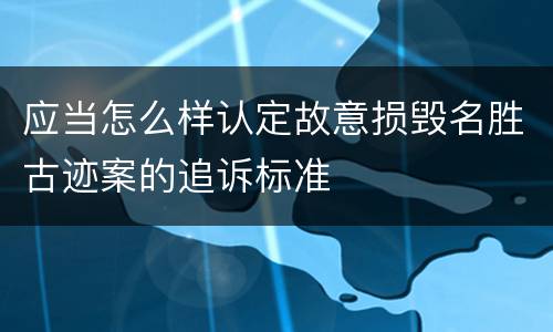 应当怎么样认定故意损毁名胜古迹案的追诉标准