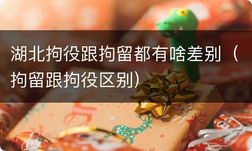 湖北拘役跟拘留都有啥差别（拘留跟拘役区别）