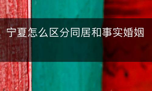 宁夏怎么区分同居和事实婚姻