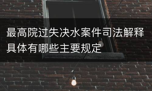 最高院过失决水案件司法解释具体有哪些主要规定