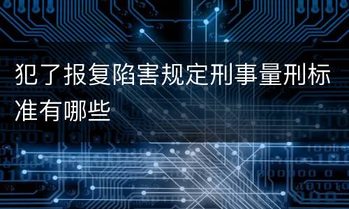 犯了报复陷害规定刑事量刑标准有哪些