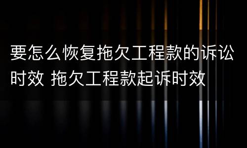 要怎么恢复拖欠工程款的诉讼时效 拖欠工程款起诉时效