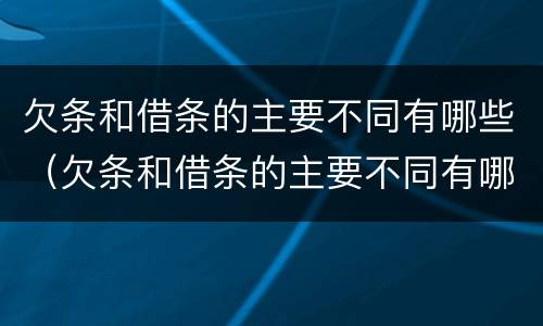 欠条和借条的主要不同有哪些（欠条和借条的主要不同有哪些方面）