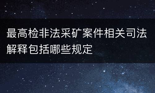 最高检非法采矿案件相关司法解释包括哪些规定