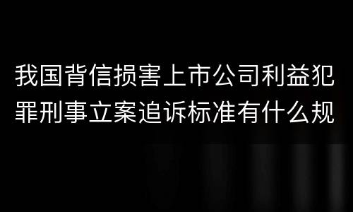 我国背信损害上市公司利益犯罪刑事立案追诉标准有什么规定