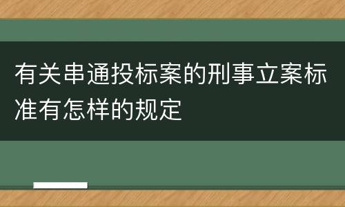 有关串通投标案的刑事立案标准有怎样的规定