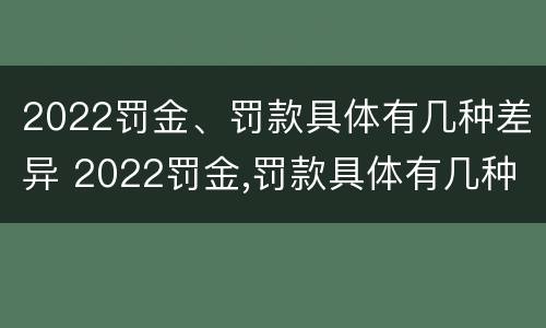 2022罚金、罚款具体有几种差异 2022罚金,罚款具体有几种差异呢