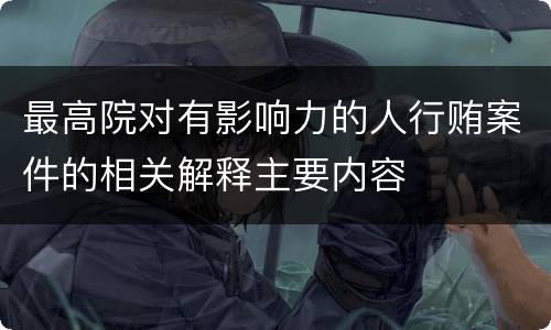 最高院对有影响力的人行贿案件的相关解释主要内容