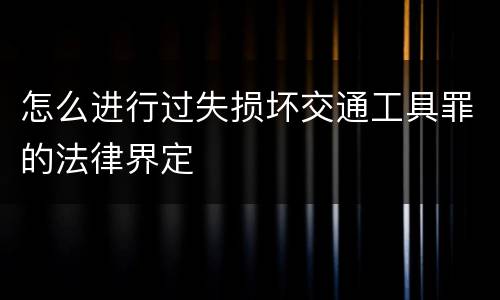怎么进行过失损坏交通工具罪的法律界定