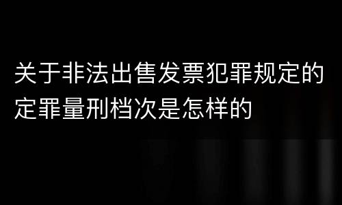 关于非法出售发票犯罪规定的定罪量刑档次是怎样的