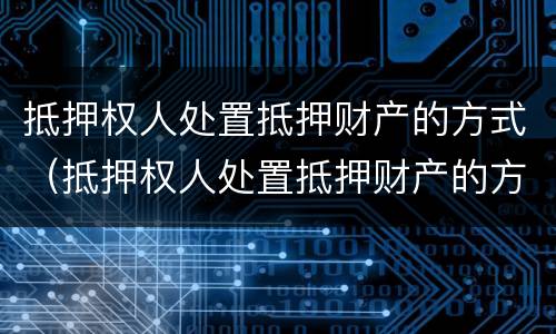 抵押权人处置抵押财产的方式（抵押权人处置抵押财产的方式不包括）