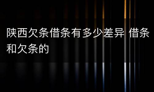 陕西欠条借条有多少差异 借条和欠条的