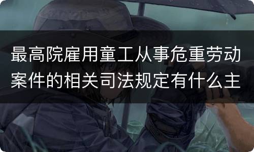 最高院雇用童工从事危重劳动案件的相关司法规定有什么主要内容