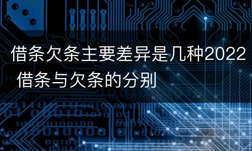 借条欠条主要差异是几种2022 借条与欠条的分别