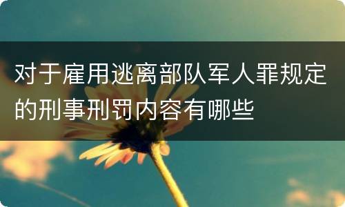 对于雇用逃离部队军人罪规定的刑事刑罚内容有哪些