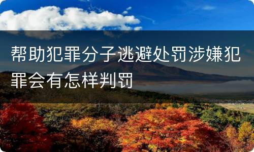 帮助犯罪分子逃避处罚涉嫌犯罪会有怎样判罚
