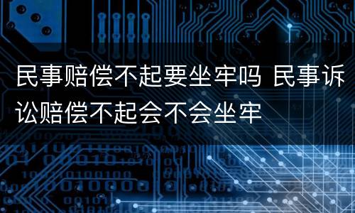 民事赔偿不起要坐牢吗 民事诉讼赔偿不起会不会坐牢