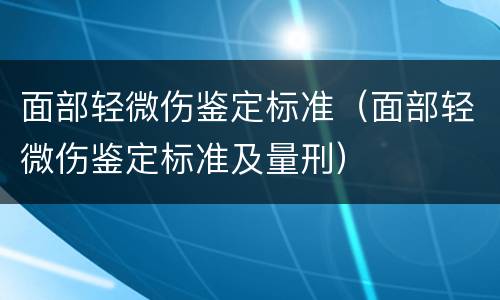 面部轻微伤鉴定标准（面部轻微伤鉴定标准及量刑）
