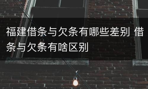福建借条与欠条有哪些差别 借条与欠条有啥区别