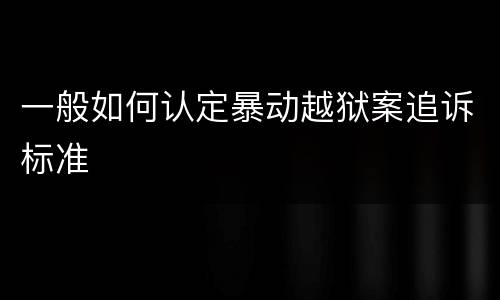 一般如何认定暴动越狱案追诉标准