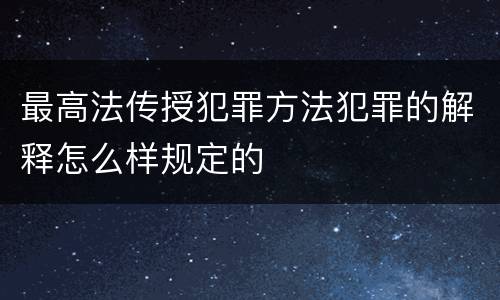最高法传授犯罪方法犯罪的解释怎么样规定的