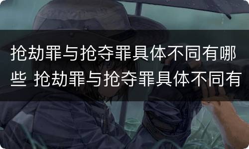 抢劫罪与抢夺罪具体不同有哪些 抢劫罪与抢夺罪具体不同有哪些类型