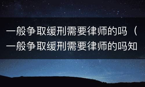 一般争取缓刑需要律师的吗（一般争取缓刑需要律师的吗知乎）