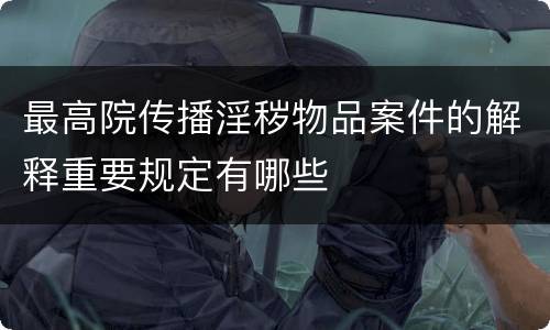 最高院传播淫秽物品案件的解释重要规定有哪些