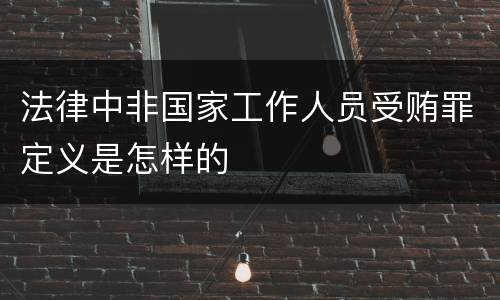法律中非国家工作人员受贿罪定义是怎样的
