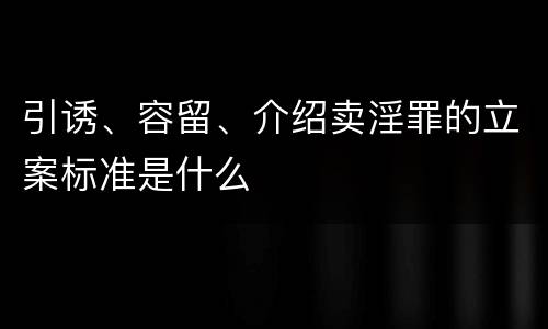 引诱、容留、介绍卖淫罪的立案标准是什么