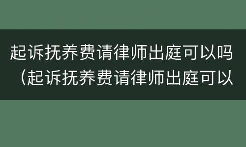 起诉抚养费请律师出庭可以吗（起诉抚养费请律师出庭可以吗）