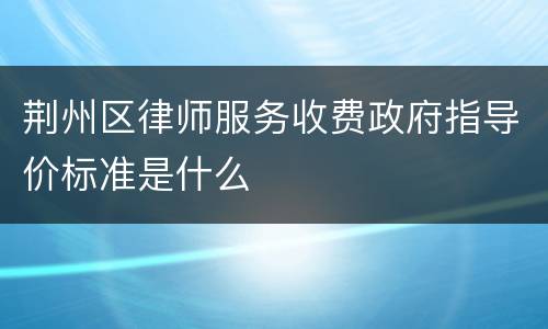 荆州区律师服务收费政府指导价标准是什么