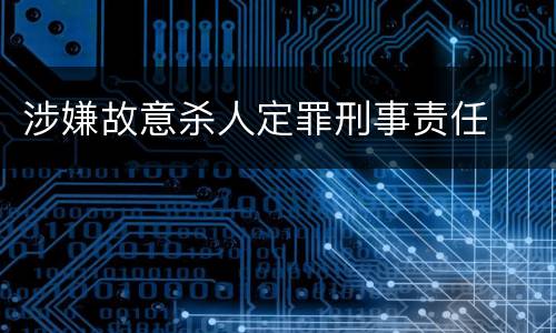 涉嫌故意杀人定罪刑事责任