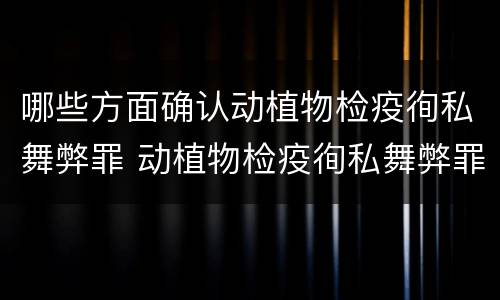 哪些方面确认动植物检疫徇私舞弊罪 动植物检疫徇私舞弊罪立案标准