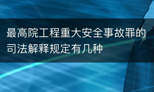 最高院工程重大安全事故罪的司法解释规定有几种