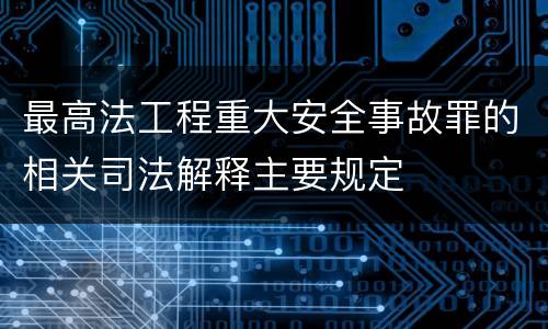 最高法工程重大安全事故罪的相关司法解释主要规定