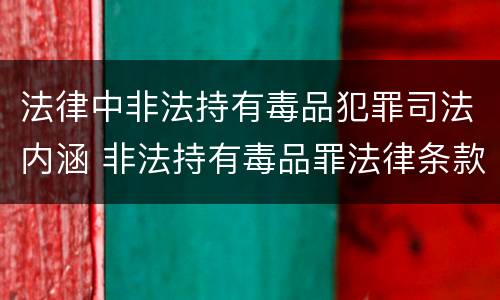 法律中非法持有毒品犯罪司法内涵 非法持有毒品罪法律条款