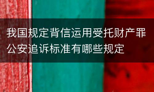 我国规定背信运用受托财产罪公安追诉标准有哪些规定