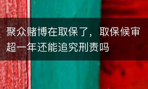 聚众赌博在取保了，取保候审超一年还能追究刑责吗